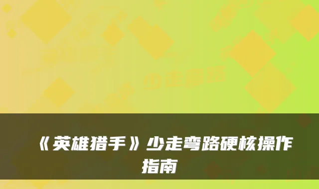 《英雄猎手》少走弯路硬核操作指南