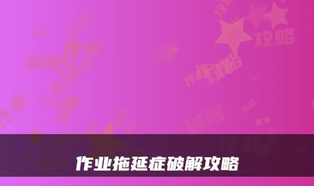 作业拖延症破解攻略