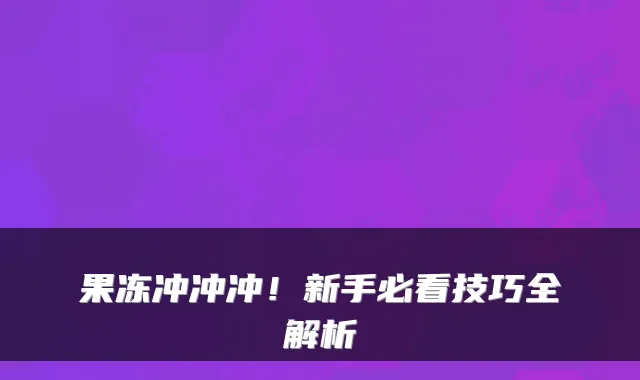 果冻冲冲冲！新手必看技巧全解析