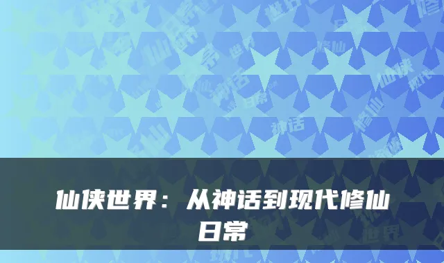 仙侠世界：从神话到现代修仙日常