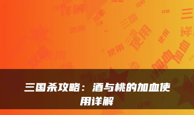 三国杀攻略：酒与桃的加血使用详解