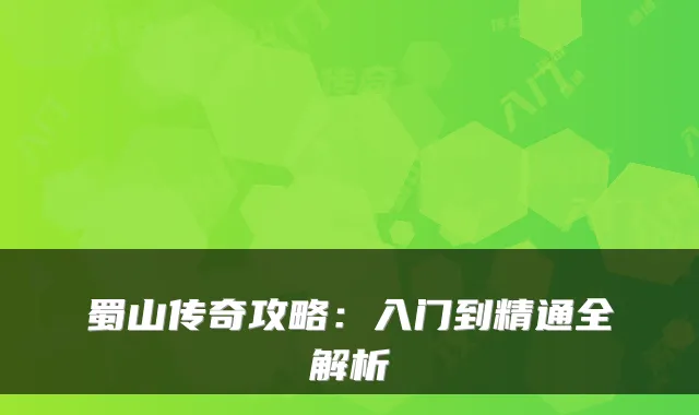 蜀山传奇攻略：入门到精通全解析