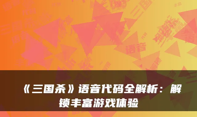 《三国杀》语音代码全解析：解锁丰富游戏体验