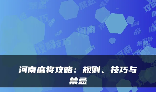 河南麻将攻略：规则、技巧与禁忌