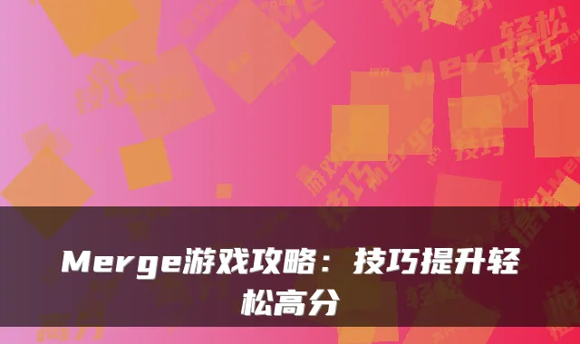 Merge游戏攻略：技巧提升轻松高分