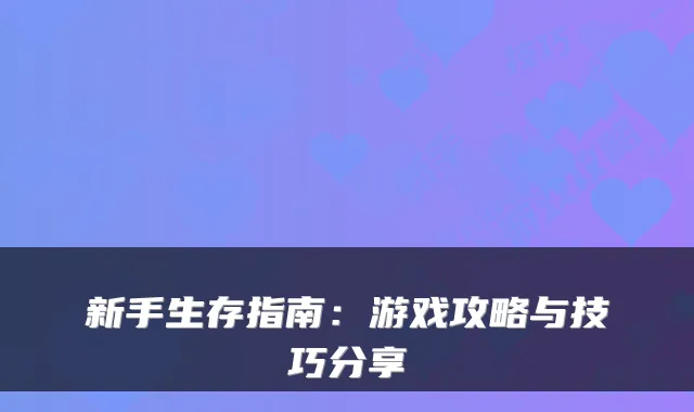 新手生存指南：游戏攻略与技巧分享