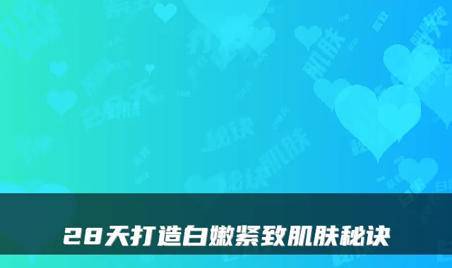 28天打造白嫩紧致肌肤秘诀