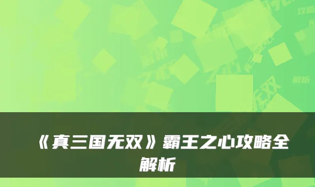 《真三国无双》霸王之心攻略全解析