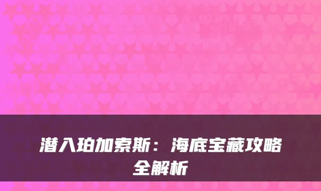 潜入珀加索斯:海底宝藏攻略全解析