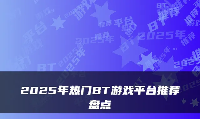 2025年热门BT游戏平台推荐盘点