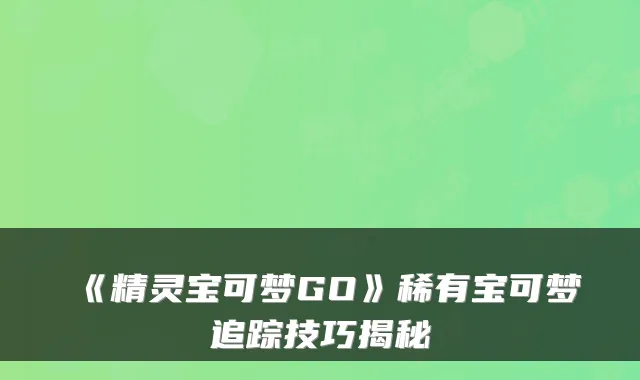 《精灵宝可梦GO》稀有宝可梦追踪技巧揭秘