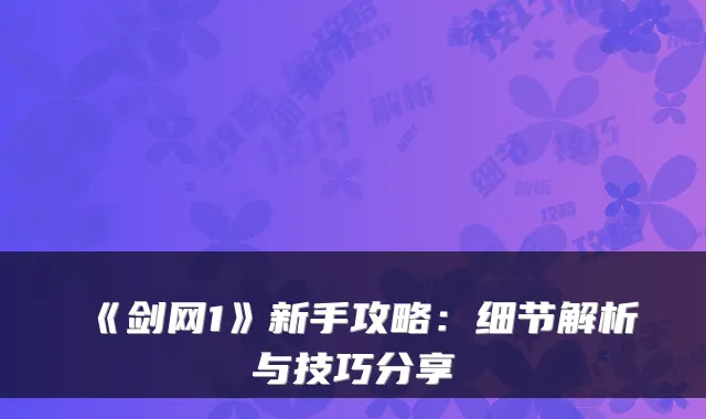 《剑网1》新手攻略:细节解析与技巧分享