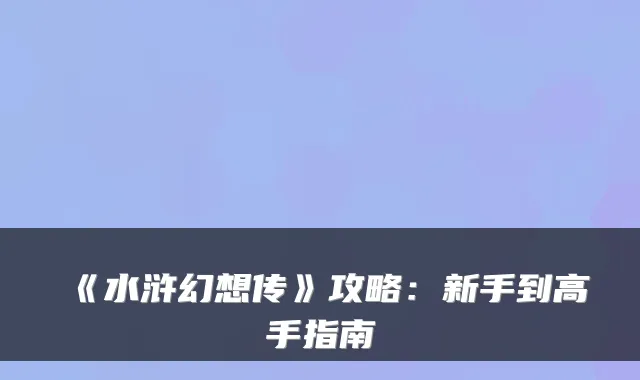 《水浒幻想传》攻略：新手到高手指南