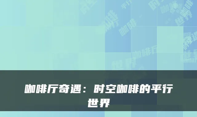 咖啡厅奇遇：时空咖啡的平行世界