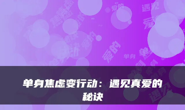单身焦虑变行动：遇见真爱的秘诀