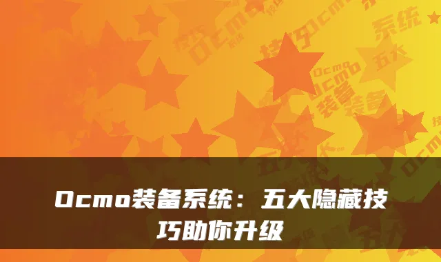 Ocmo装备系统：五大隐藏技巧助你升级