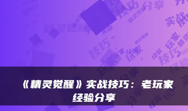 《精灵觉醒》实战技巧：老玩家经验分享