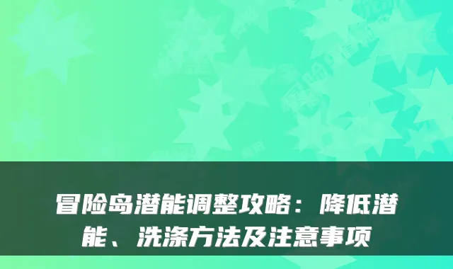 冒险岛潜能调整攻略：降低潜能、洗涤方法及注意事项