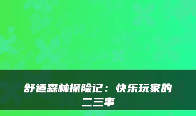 舒适森林探险记:快乐玩家的二三事