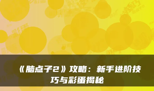 《脑点子2》攻略：新手进阶技巧与彩蛋揭秘