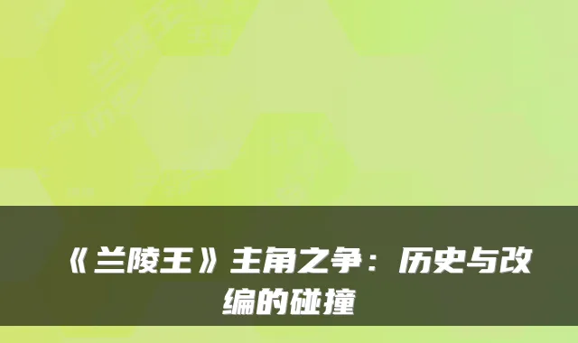 《兰陵王》主角之争：历史与改编的碰撞