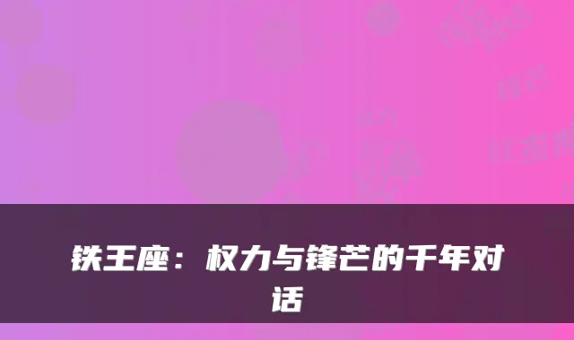 铁王座:权力与锋芒的千年对话