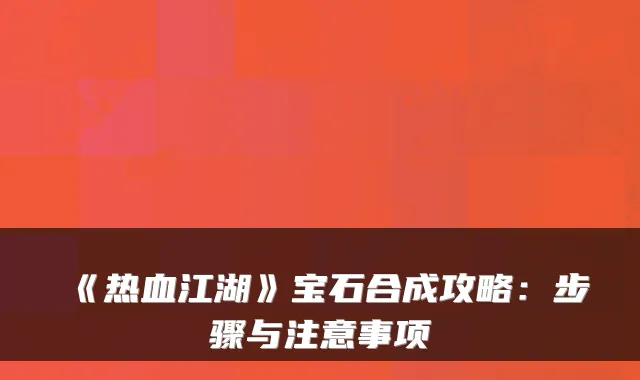 《热血江湖》宝石合成攻略：步骤与注意事项