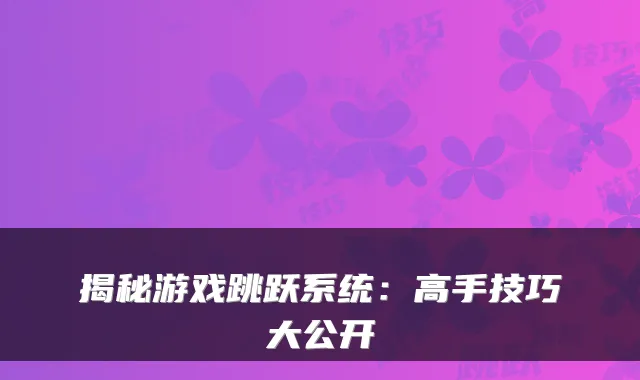 揭秘游戏跳跃系统:高手技巧大公开