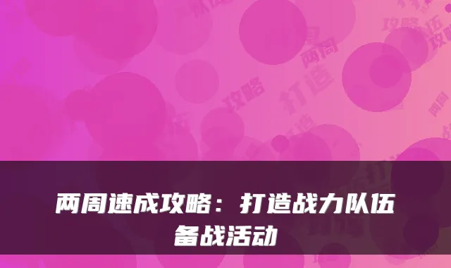 两周速成攻略：打造战力队伍备战活动