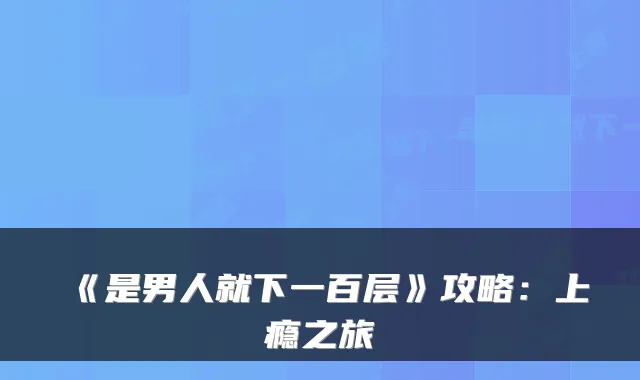 《是男人就下一百层》攻略：上瘾之旅