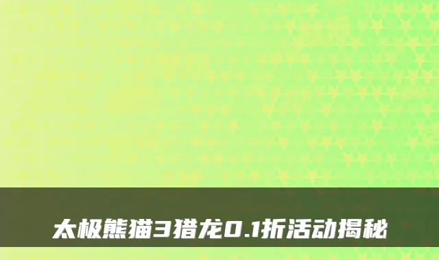 太极熊猫3猎龙0.1折活动揭秘