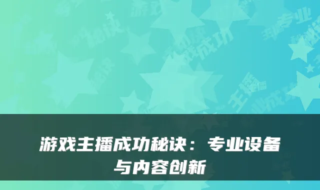 游戏主播成功秘诀：专业设备与内容创新