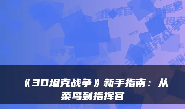 《3D坦克战争》新手指南：从菜鸟到指挥官