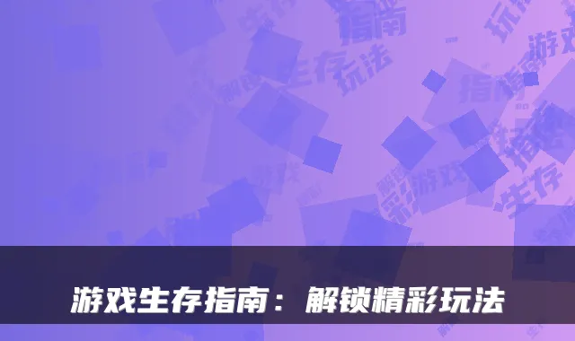 游戏生存指南：解锁精彩玩法