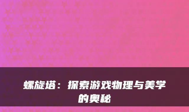 螺旋塔：探索游戏物理与美学的奥秘