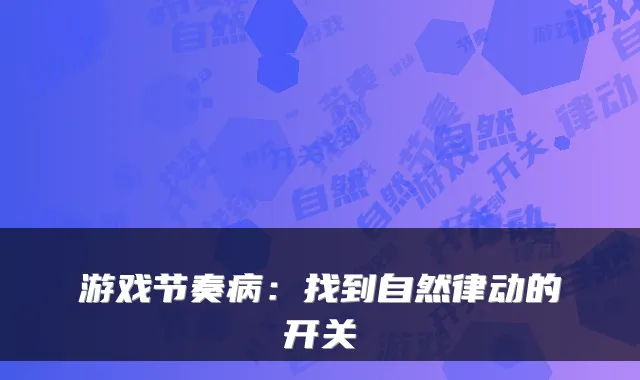 游戏节奏病：找到自然律动的开关