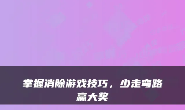 掌握消除游戏技巧，少走弯路赢大奖