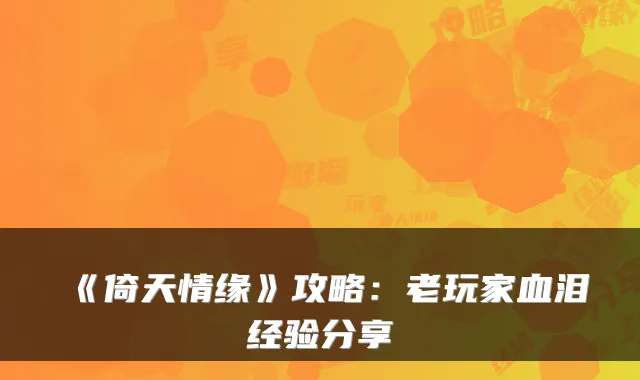《倚天情缘》攻略:老玩家血泪经验分享