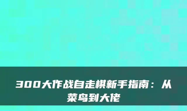 300大作战自走棋新手指南:从菜鸟到大佬