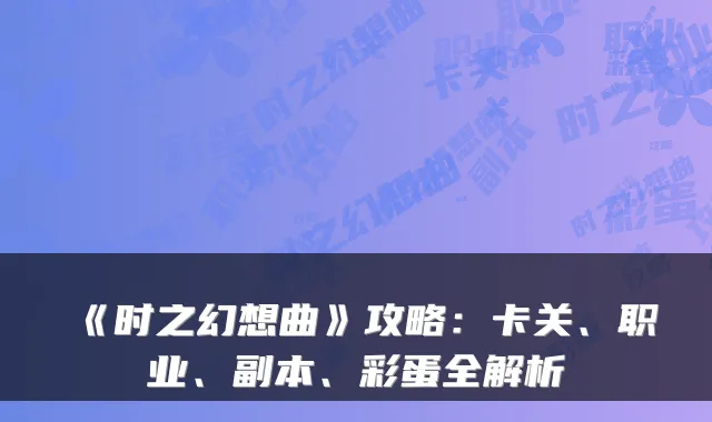 《时之幻想曲》攻略:卡关、职业、副本、彩蛋全解析