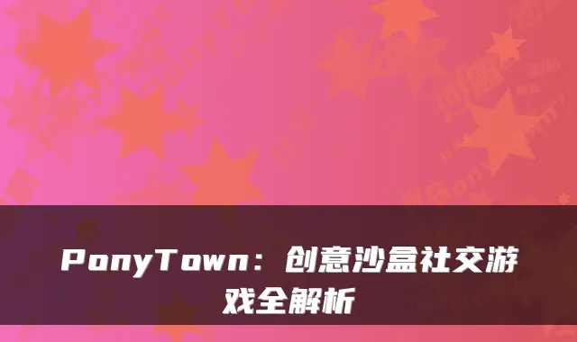 PonyTown：创意沙盒社交游戏全解析