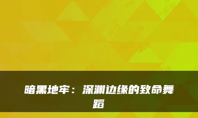 暗黑地牢：深渊边缘的致命舞蹈
