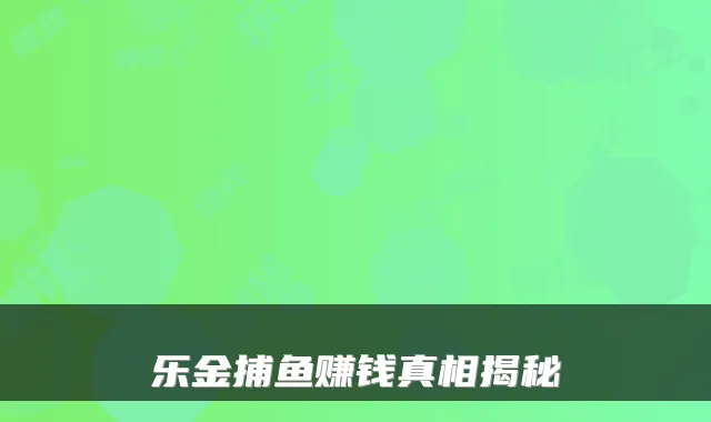 乐金捕鱼赚钱真相揭秘