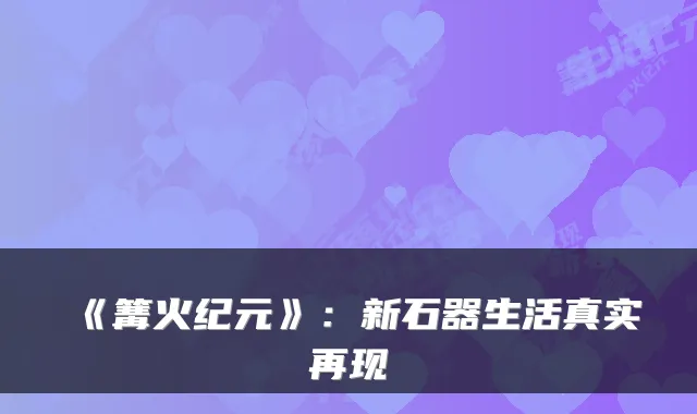 《篝火纪元》：新石器生活真实再现
