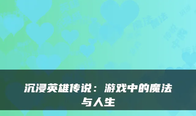 沉浸英雄传说：游戏中的魔法与人生