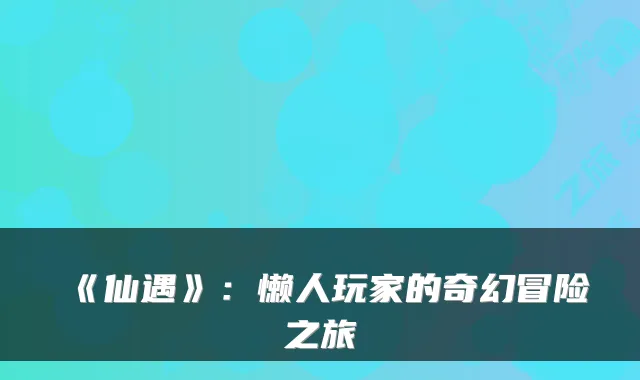 《仙遇》：懒人玩家的奇幻冒险之旅