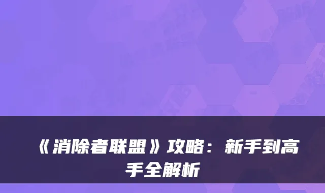 《消除者联盟》攻略：新手到高手全解析
