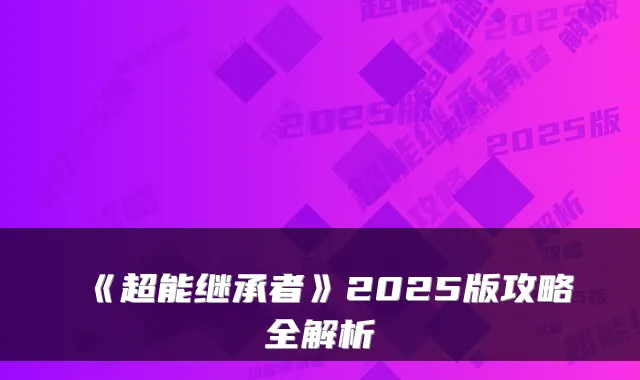 《超能继承者》2025版攻略全解析