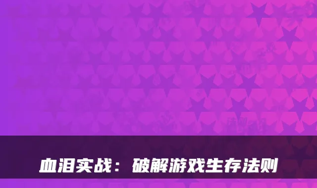 血泪实战：破解游戏生存法则