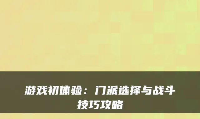 游戏初体验：门派选择与战斗技巧攻略
